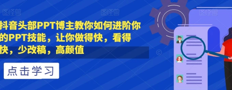 抖音头部PPT博主教你如何进阶你的PPT技能，让你做得快，看得快，少改稿，高颜值-大源资源网