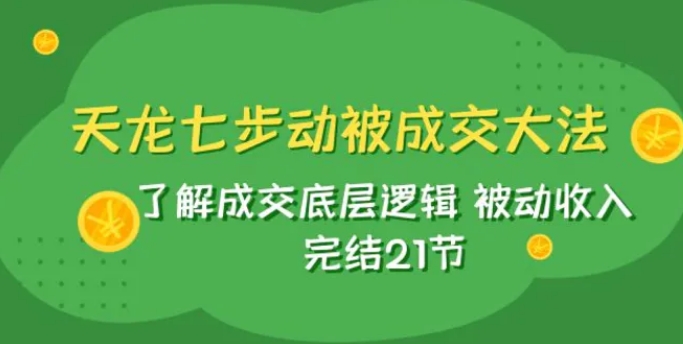 天龙/七步动被成交大法：了解成交底层逻辑 被动收入 完结21节-大源资源网