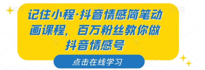 记住小程·抖音情感简笔动画课程，百万粉丝教你做抖音情感号-大源资源网