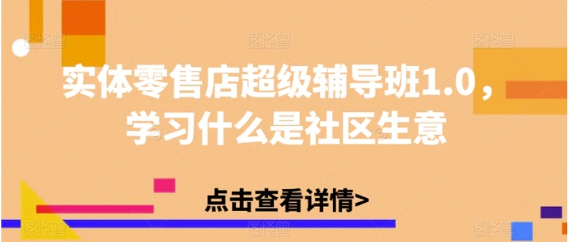 实体零售店超级辅导班1.0，学习什么是社区生意-大源资源网