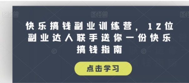 快乐搞钱副业训练营，12位副业达人联手送你一份快乐搞钱指南-大源资源网