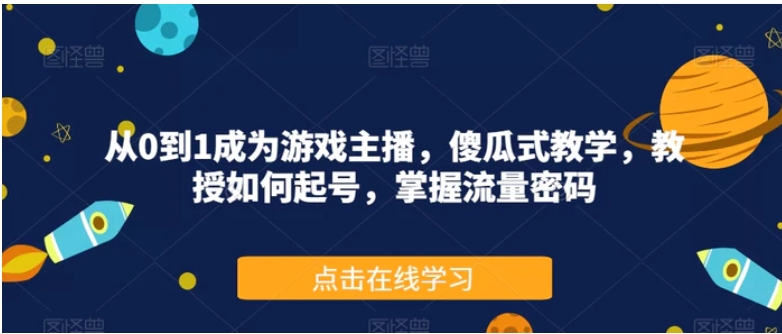 从0到1成为游戏主播，傻瓜式教学，教授如何起号，掌握流量密码-大源资源网