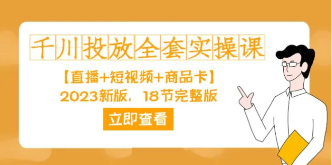 千川投放-全套实操课【直播+短视频+商品卡】2023新版，18节完整版！-大源资源网