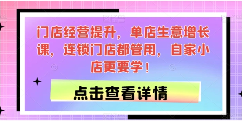 门店经营提升，单店生意增长课，连锁门店都管用，自家小店更要学！-大源资源网