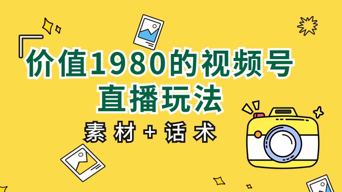 价值1980的视频号直播玩法，小白也可以直接上手操作-大源资源网