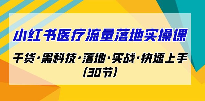 小红书·医疗流量落地实操课，干货·黑科技·落地·实战·快速上手-大源资源网