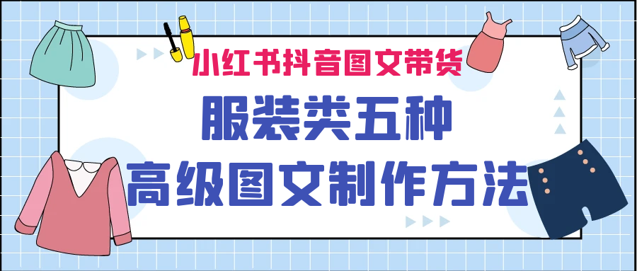 小红书抖音图文带货服装类五种高级图文制作方法-大源资源网