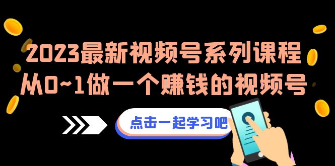 2023最新视频号系列课程，从0~1做一个赚钱的视频号-大源资源网