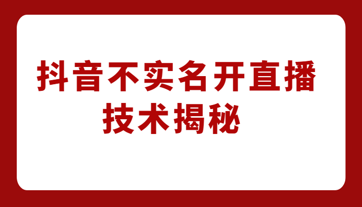 外卖收费1980元的抖音不实名开直播技术，方法揭秘！-大源资源网