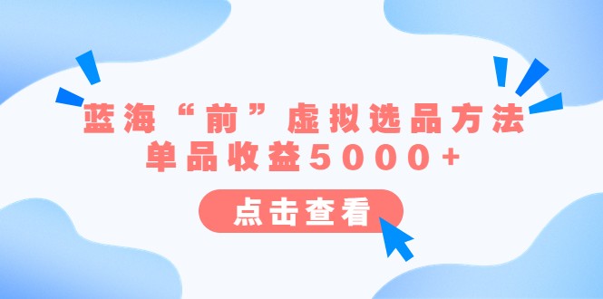 某公众号付费文章《蓝海“前”虚拟选品方法：单品收益5000+》-大源资源网