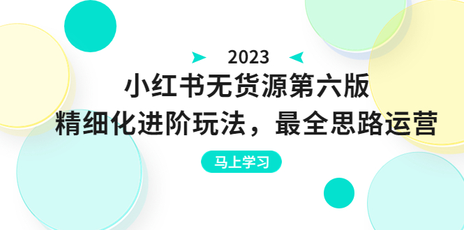 小红书无货源第六版，精细化进阶玩法，最全思路运营，可长久操作-大源资源网