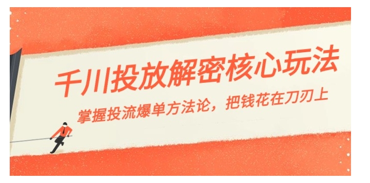 千川投流-解密核心玩法，掌握投流 爆单方法论，把钱花在刀刃上-大源资源网