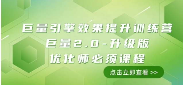 巨量引擎·效果提升训练营：巨量2.0-升级版，优化师必须课程-大源资源网