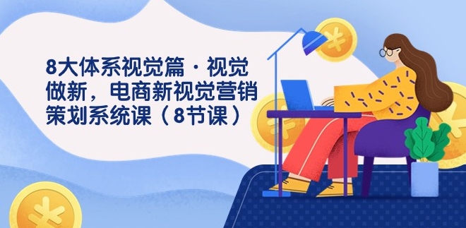 8大体系视觉篇·视觉做新，电商新视觉营销策划系统课-大源资源网