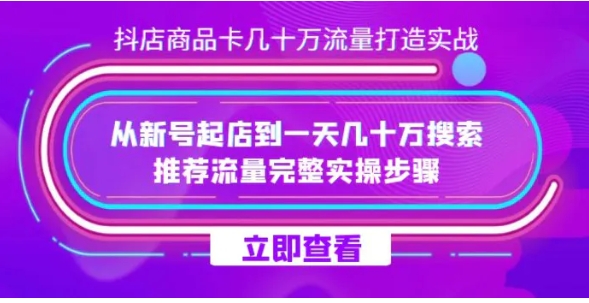 抖店-商品卡几十万流量打造实战，从新号起店到一天几十万搜索、推荐流量完整实操步骤-大源资源网