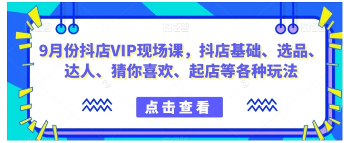 9月份抖店VIP现场课，抖音小店基础、选品、达人、猜你喜欢、起店等各种玩法-大源资源网