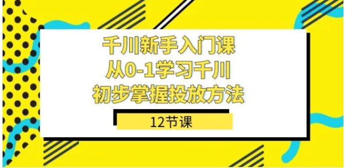 千川-新手入门课，从0-1学习千川，初步掌握投放方法-大源资源网