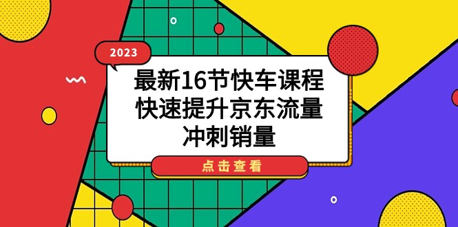 2023最新16节快车课程，快速提升京东流量，冲刺销量-大源资源网