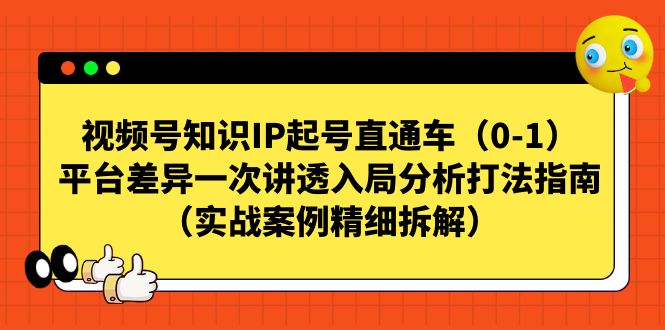 视频号-知识IP起号直通车平台差异一次讲透入局分析打法指南-大源资源网