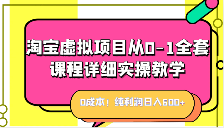 0成本！纯利润日入600+，淘宝虚拟项目从0-1全套课程详细实操教学，小白也能-大源资源网