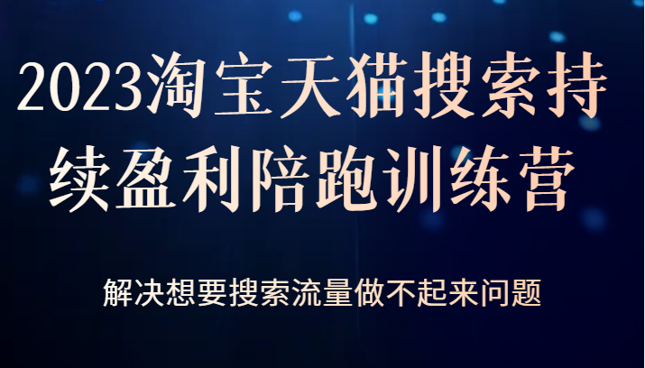 2023淘宝天猫搜索持续盈利陪跑训练营，解决想要搜索流量做不起来问题-大源资源网