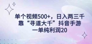 （9099期）单个视频500+，日入两三千轻轻松松，靠“寻道大千”抖音手游，一单纯利…-大源资源网