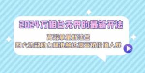 （9192期）2024万相台无界的最新开法，高效拿量新法宝，四大功效助力精准触达高营…-大源资源网