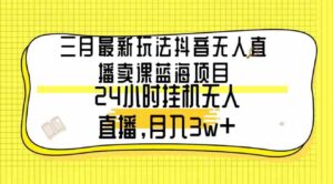 （9229期）三月最新玩法抖音无人直播卖课蓝海项目，24小时无人直播，月入3w+-大源资源网