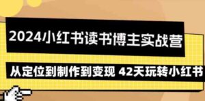 （9226期）2024小红书读书博主实战营：从定位到制作到变现42天玩转小红书-大源资源网