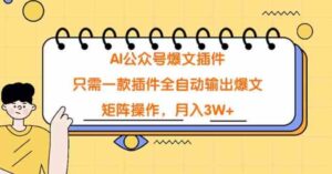 （9248期）AI公众号爆文插件，只需一款插件全自动输出爆文，矩阵操作，月入3W+-大源资源网