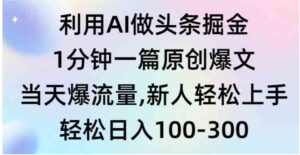 （9307期）利用AI做头条掘金，1分钟一篇原创爆文，当天爆流量，新人轻松上手-大源资源网