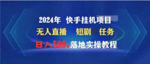 （9341期）2024年快手挂机项目无人直播短剧＋任务日入500+落地实操教程-大源资源网