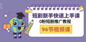 （9355期）短剧新手快速上手课，0粉短剧推广教程（98节视频课）-大源资源网