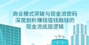 （9422期）商业模式突破与现金流密码，深度剖析赚钱值钱融钱的现金流底层逻辑-无水印-大源资源网