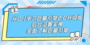 （9449期）从0-1学习巨量引擎-2.0升级版后台设置实操，全面了解巨量引擎-大源资源网