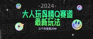 （9490期）全新大人玩具情Q赛道合规新玩法零投入不封号流量多渠道变现3个月变现20W-大源资源网