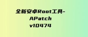 全新安卓Root工具-APatchv10474-大源资源网