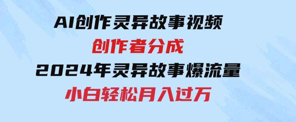 （9557期）AI创作灵异故事视频，创作者分成，2024年灵异故事爆流量，小白轻松月入过万-大源资源网