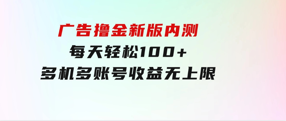 广告撸金新版内测，收益翻倍！每天轻松100+，多机多账号收益无上限-大源资源网