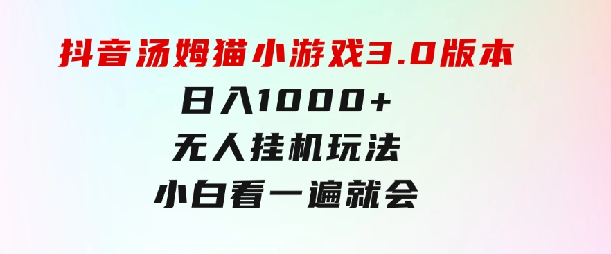 抖音汤姆猫小游戏3.0版本,日入1000+,无人挂机玩法,小白看一遍就会-大源资源网