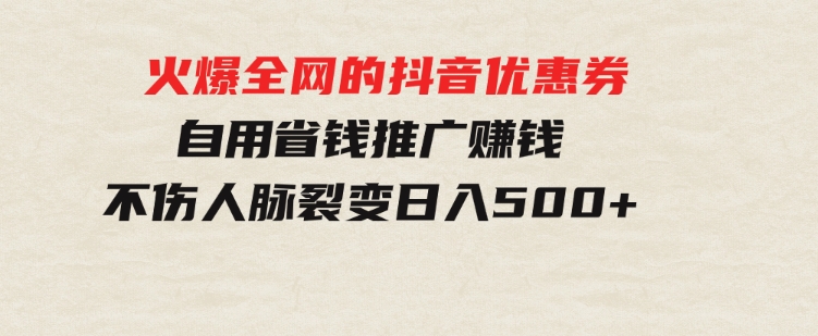 火爆全网的抖音优惠券自用省钱推广赚钱不伤人脉裂变日入500+-大源资源网