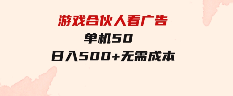 游戏合伙人看广告单机50日入500+无需成本-大源资源网