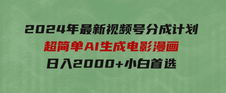 2024年最新视频号分成计划，超简单AI生成电影漫画，日入2000+，小白首选。-大源资源网