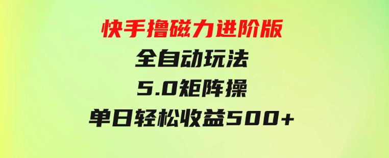 快手撸磁力进阶版全自动玩法5.0矩阵操单日轻松收益500+，-大源资源网