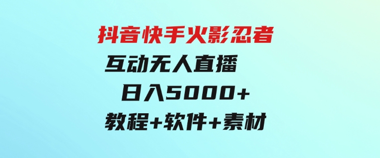 抖音快手火影忍者互动无人直播蓝海赛道快速起号日入5000+教程+软件+素材-大源资源网