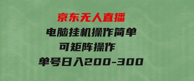 京东无人直播，电脑挂机，操作简单，懒人专属，可矩阵操作单号日入200-300-大源资源网