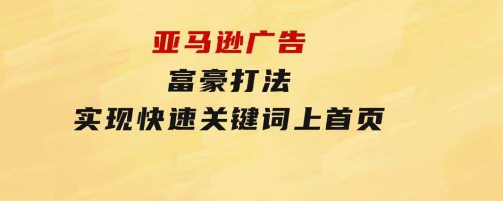 亚马逊广告富豪打法，实现快速关键词上首页-大源资源网