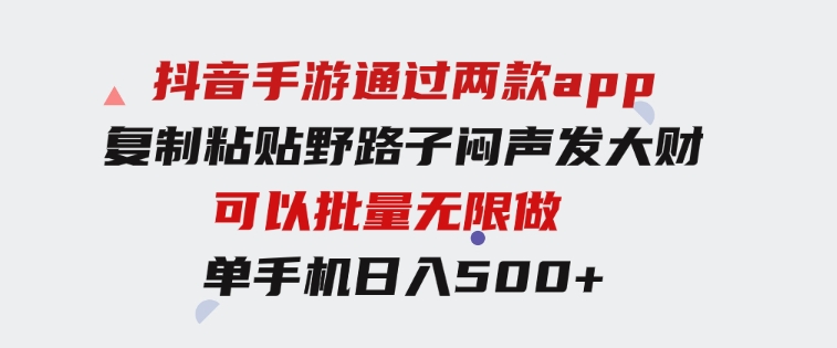 抖音手游通过两款app，复制粘贴野路子闷声发大财，无限做一部手机日入500+-大源资源网