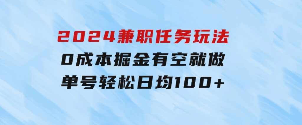 2024兼职任务玩法0成本掘金，有空就做单号轻松日均100+-大源资源网