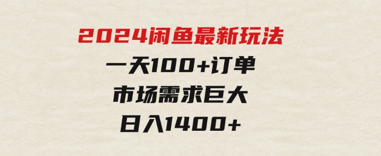 2024闲鱼最新玩法，一天100+订单，市场需求巨大，日入1400+-大源资源网